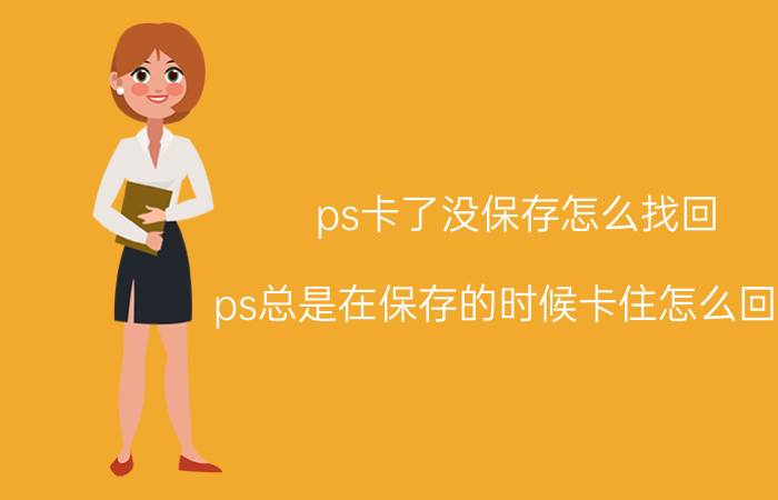 ps卡了没保存怎么找回 ps总是在保存的时候卡住怎么回事？